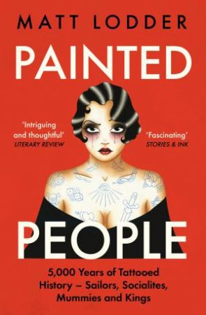 Painted People: 5,000 Years of Tattooed History from Sailors and Socialites to Mummies and Kings by Matt Lodder