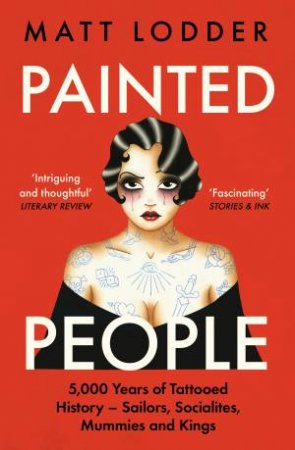 Painted People: 5,000 Years of Tattooed History from Sailors and Socialites to Mummies and Kings by Matt Lodder