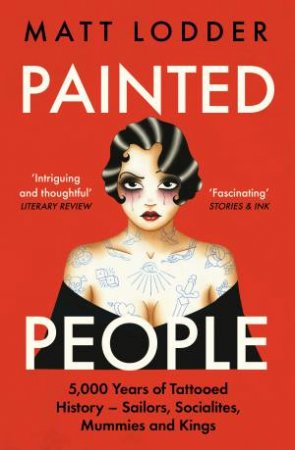 Painted People: 5,000 Years of Tattooed History from Sailors and Socialites to Mummies and Kings