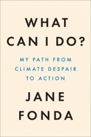 What Can I Do?: My Path From Climate Despair To Action by Jane Fonda