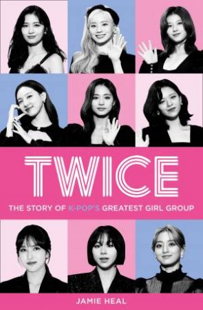 Twice: The Story Of K-Pop's Greatest Girl Group by Jamie Heal