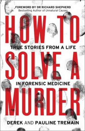 How To Solve A Murder: True Stories From A Life In Forensic Medicine by Derek Tremain & Pauline Tremain