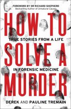 How To Solve A Murder True Stories From A Life In Forensic Medicine