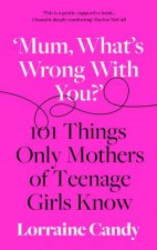 Mum Whats Wrong With You 101 Things Only Mothers Of Teenage Girls Know