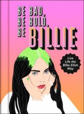 Be Bad Be Bold Be Billie Live Life The Billie Eilish Way