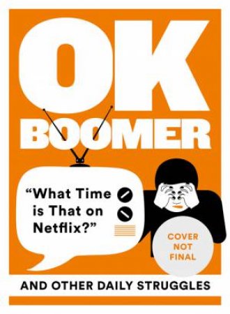 OK Boomer: 'What Time Is That On Netflix?' And Other Daily Struggles by Various