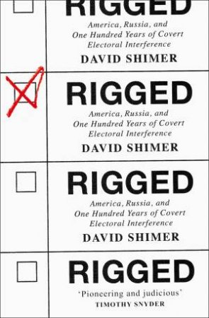 Rigged: America, Russia And 100 Years Of Covert Electoral Interference by David Shimer