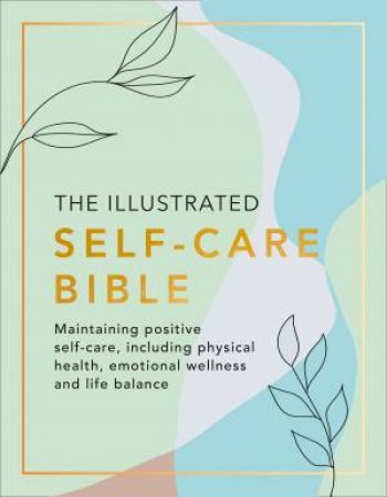 The Illustrated Self-Care Bible: Maintaining Positive Self-Care, Including Physical Wellness, Emotional Wellness, And Life-balance by Rachel Newcombe