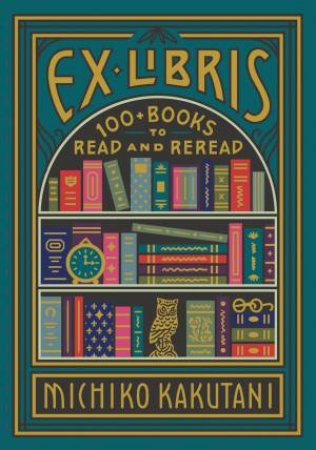 Ex Libris: 100 Books for Everyone's Bookshelf by Michiko Kakutani