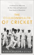 The Commonwealth Of Cricket A Lifelong Love Affair With The Most Subtle And Sophisticated Game Known To Humankind