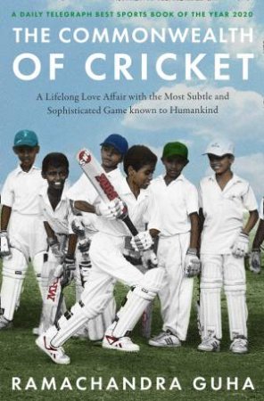 The Commonwealth Of Cricket: A Lifelong Love Affair With The Most Subtle And Sophisticated Game Known To Humankind by Ramachandra Guha