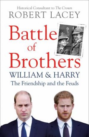 Battle Of Brothers: William And Harry - The Friendship And The Feuds by Robert Lacey