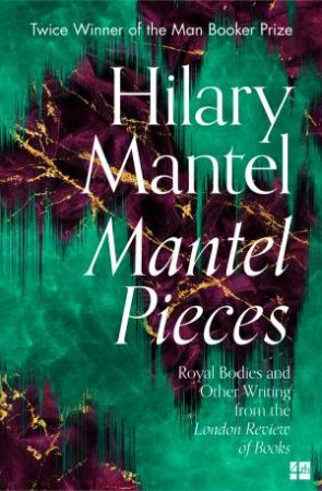 Mantel Pieces: Royal Bodies And Other Writing From The London Review Of Books by Hilary Mantel