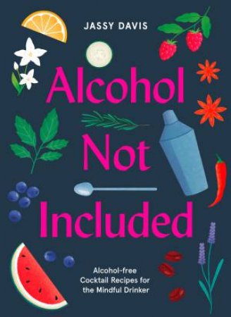 Alcohol Not Included: Modern Cocktails For The Mindful Drinker by Jassy Davis