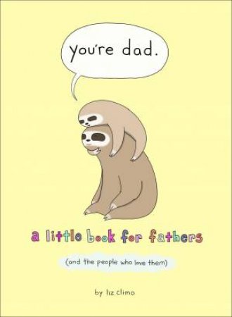You're Dad: A Little Book For Fathers (And The People Who Love Them) by Liz Climo