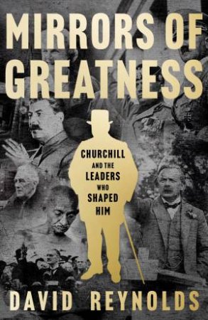 Mirrors of Greatness: Churchill and the Leaders that Shaped Him by David Reynolds