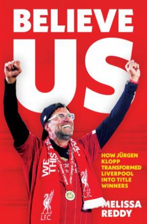 Believe Us: How Jurgen Klopp Transformed Liverpool Into Title Winners by Melissa Reddy