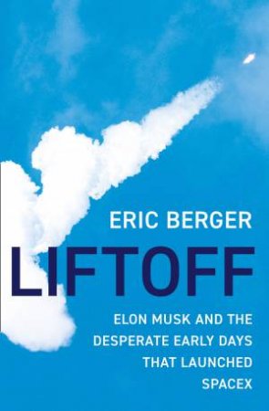 Liftoff: Elon Musk And The Desperate Early Days That Launched Space X by Eric Berger