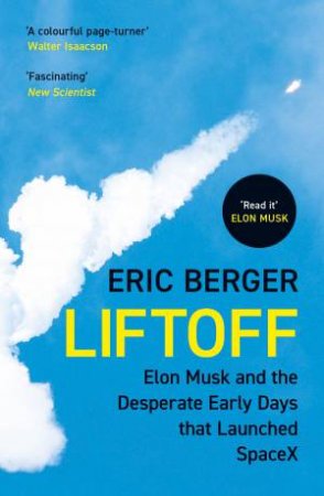 Liftoff: Elon Musk and the Desperate Early Days That Launched SpaceX by Eric Berger