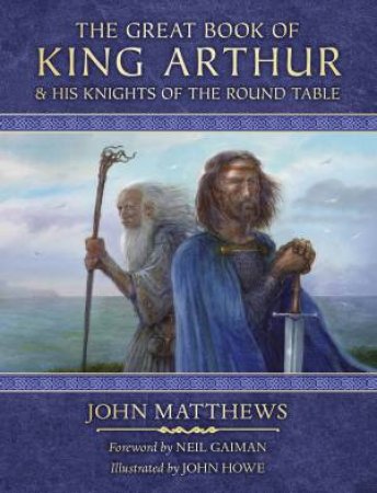 The Great Book Of King Arthur And His Knights Of The Round Table: A New Morte D'Arthur by John Matthews & John Howe