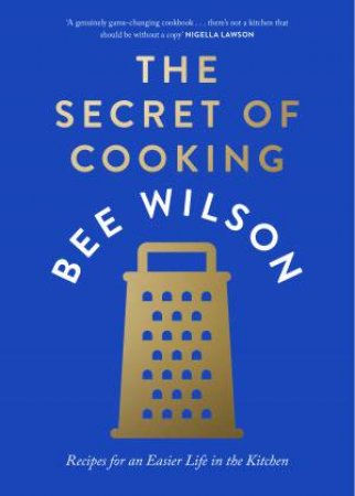 The Secret of Cooking: Recipes for an Easier Life in the Kitchen by Bee Wilson