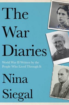 The War Diaries: World War II Written by the People Who Lived Through It by Nina Siegal