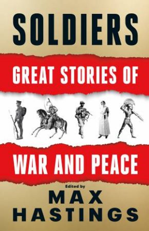 Soldiers: Great Stories Of War And Peace by Max Hastings