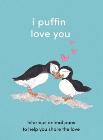 I Puffin Love You: Hilarious Animal Puns To Help You Share The Love by Various