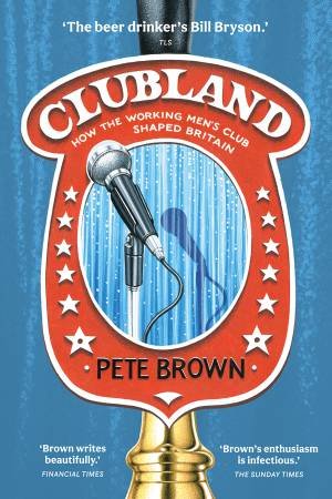 Clubland: How The Working Men's Club Shaped Britain by Pete Brown
