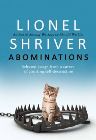 Abominations: Selected Essays From a Career of Courting Self-Destruction by Lionel Shriver