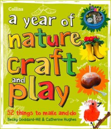 A Year Of Nature Craft And Play: 52 Things To Make And Do by Becky Goddard-Hill & Catherine Hughes