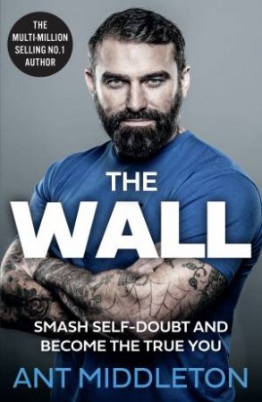 The Wall: Smash Through And Become The True You by Ant Middleton