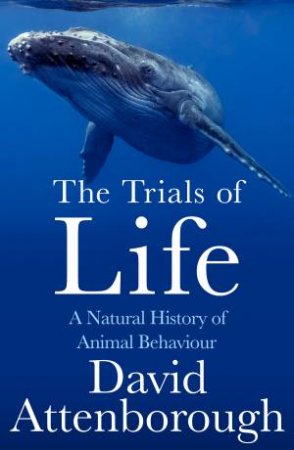 The Trials Of Life: A Natural History Of Animal Behaviour by David Attenborough