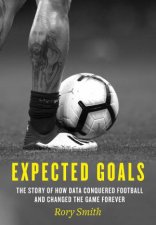Expected Goals The Story Of How Data Conquered Football And Changed The Game Forever