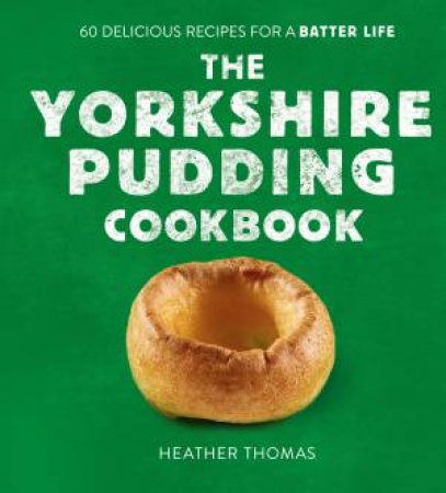 The Yorkshire Pudding Cookbook: 60 Delicious Recipes For A Batter Life by Heather Thomas
