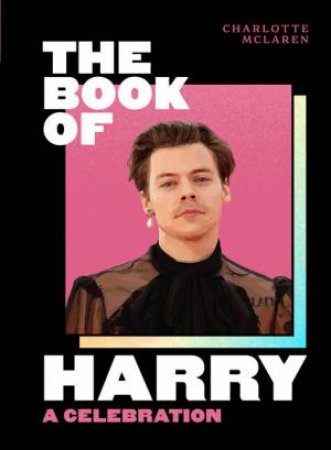The Book Of Harry: A Celebration Of Harry Styles by Charlotte McLaren