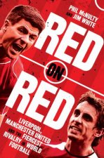 Red On Red Manchester United Liverpool And The Fiercest Rivalry In World Football