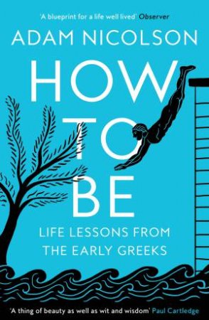 How To Be: Life Lessons from the Early Greeks by Adam Nicolson