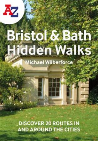 A-Z Bristol & Bath Hidden Walks: Discover 20 Routes In And Around The Cities by Michael Wilberforce