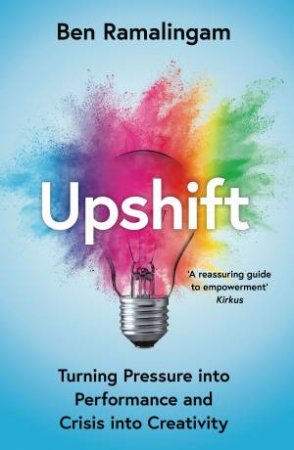 Upshift: How to Turn Pressure Into Performance and Crisis Into Creativity by Ben Ramalingam