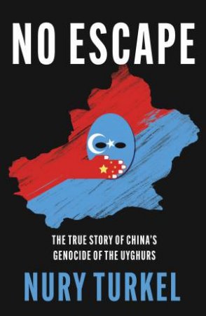 No Escape: The True Story Of China's Genocide Of The Uyghurs by Nurv Turkel