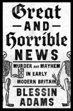 Great and Horrible News Murder and Mayhem in Early Modern Britain