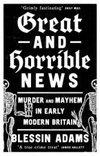 Great and Horrible News Murder and Mayhem in Early Modern Britain