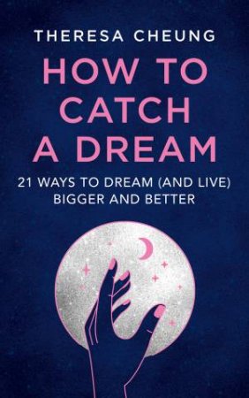 How To Catch A Dream: 21 Ways To Dream (And Live) Bigger And Better by Theresa Cheung