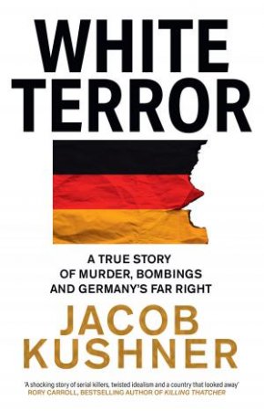 White Terror: A Neo-Nazi Killing Spree and the Global Rise of Homegrown Terrorists by Jacob Kushner