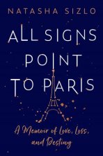 All Signs Point to Paris A Memoir of Love Loss and Destiny