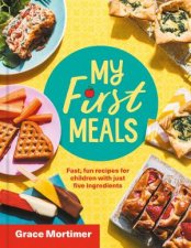 My First Meals Fast And Fun Recipes For Children In Just Five Ingredients