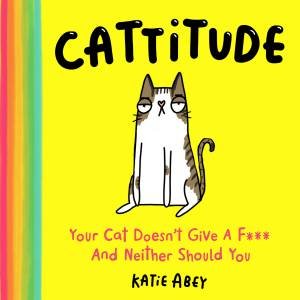 Catitude: Your Cat Doesn't Care And Neither Should You by Katie Abey