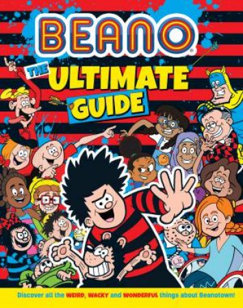 Beano The Ultimate Guide: Discover all the weird, wacky and wonderful things about Beanotown by Beano Studios & I. P. Daley