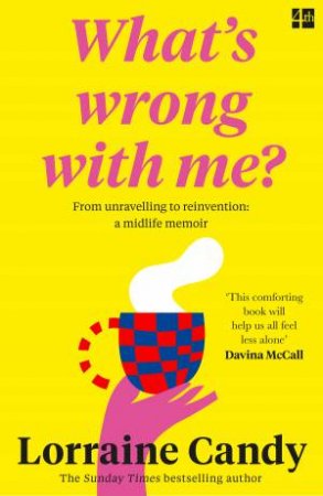 What's Wrong With Me?: From Unravelling to Reinvention: A Midlife Memoir by Lorraine Candy